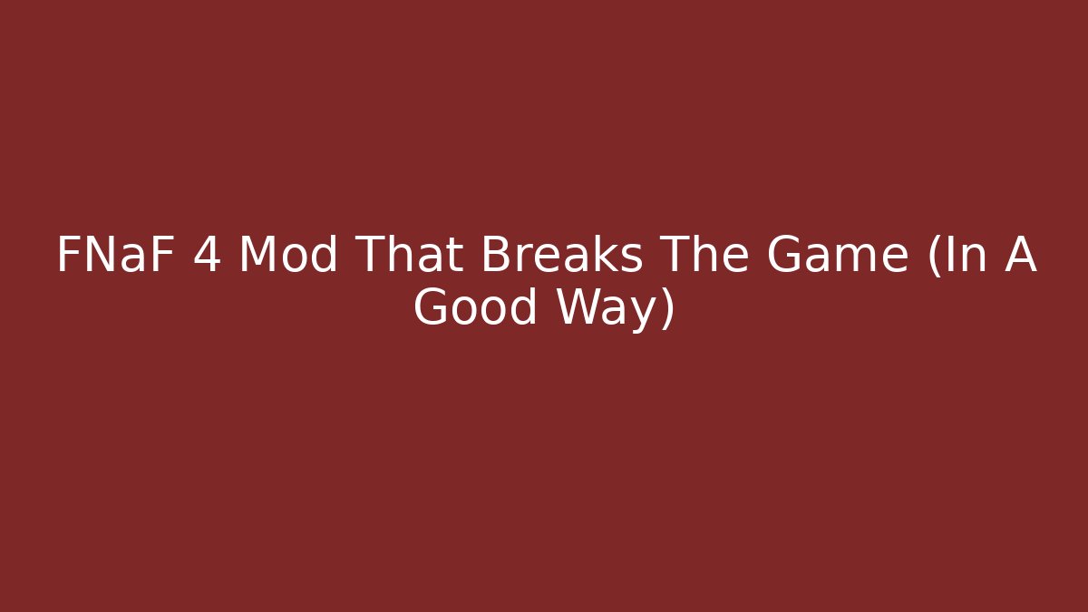 FNaF 4 Mod That Breaks The Game (In A Good Way)