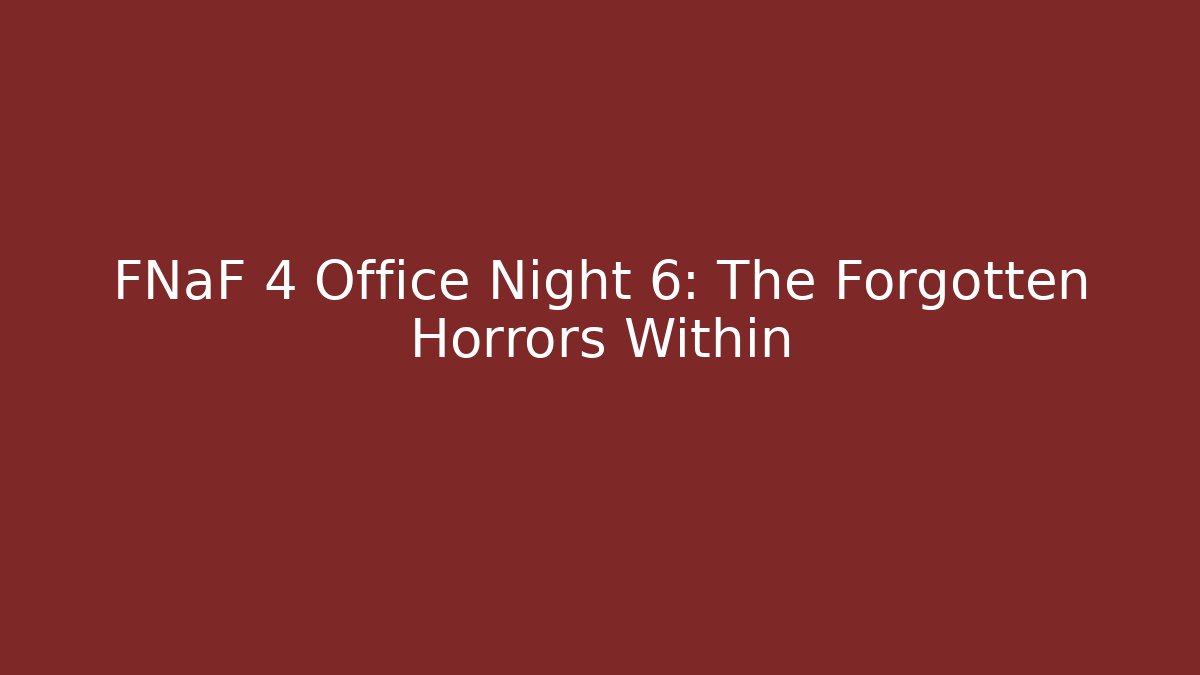 FNaF 4 Office Night 6: The Forgotten Horrors Within