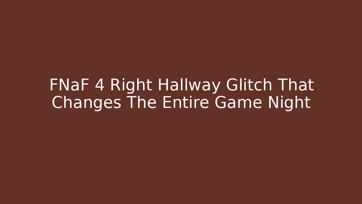 FNaF 4 Right Hallway Glitch That Changes The Entire Game Night