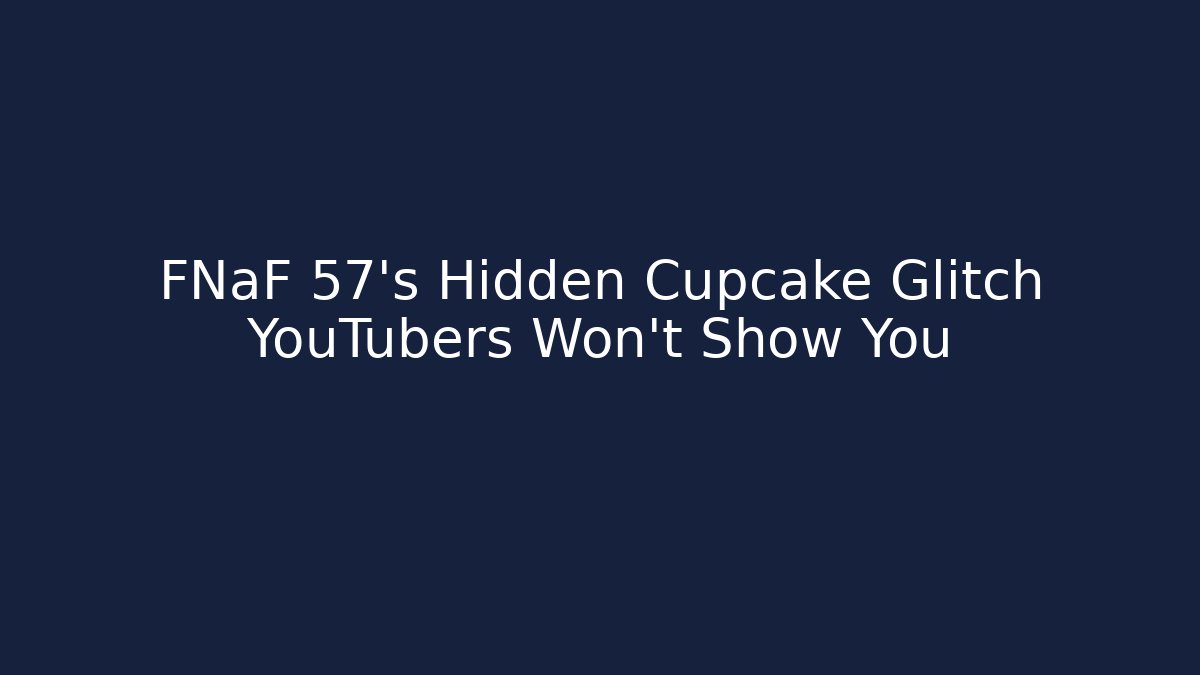 FNaF 57's Hidden Cupcake Glitch YouTubers Won't Show You
