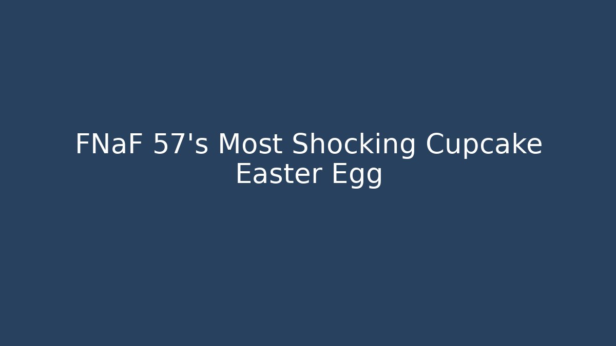 FNaF 57's Most Shocking Cupcake Easter Egg