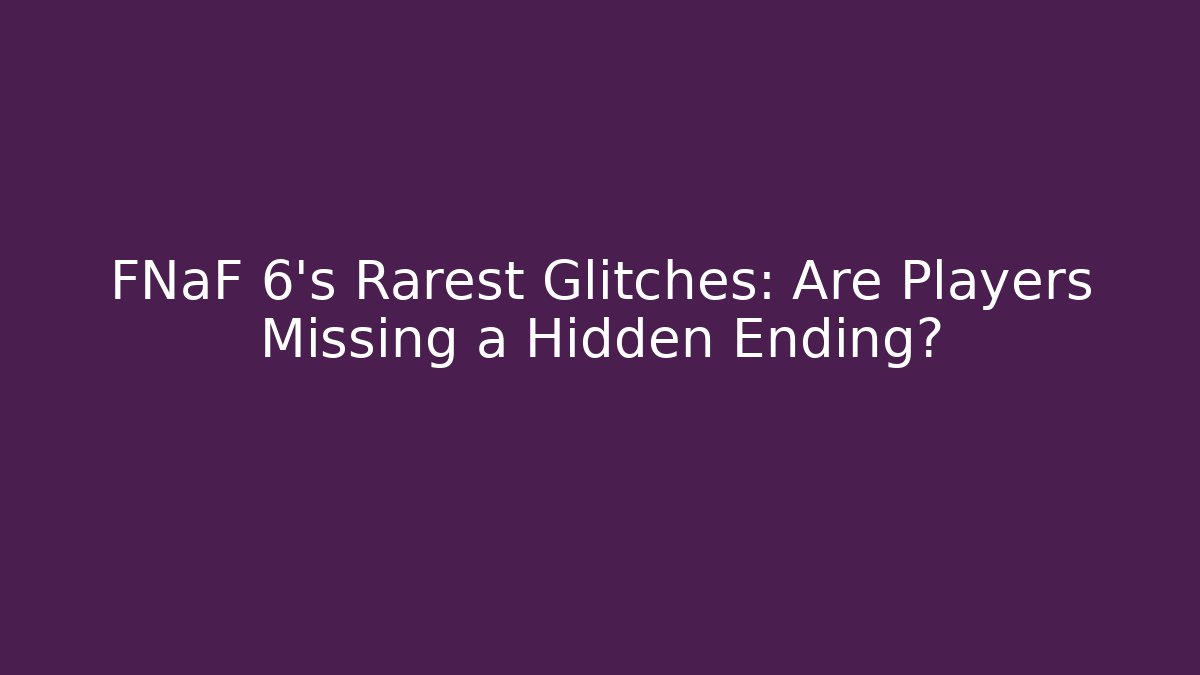 FNaF 6's Rarest Glitches: Are Players Missing a Hidden Ending?