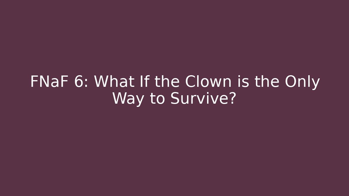 FNaF 6: What If the Clown is the Only Way to Survive?
