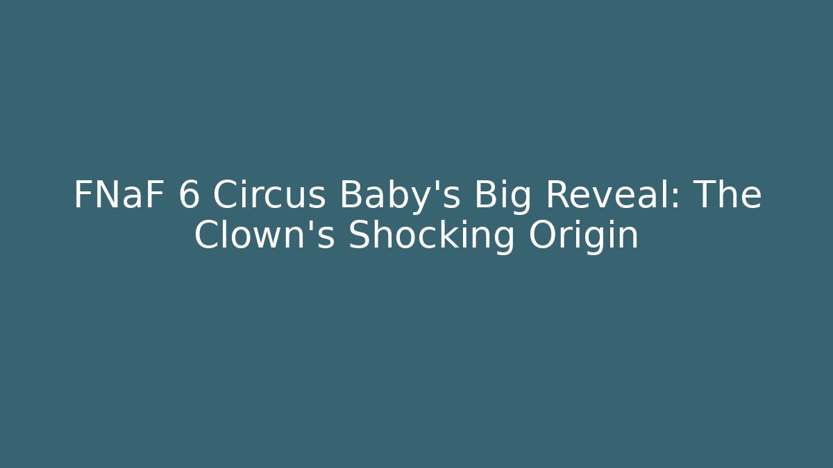 FNaF 6 Circus Baby's Big Reveal: The Clown's Shocking Origin