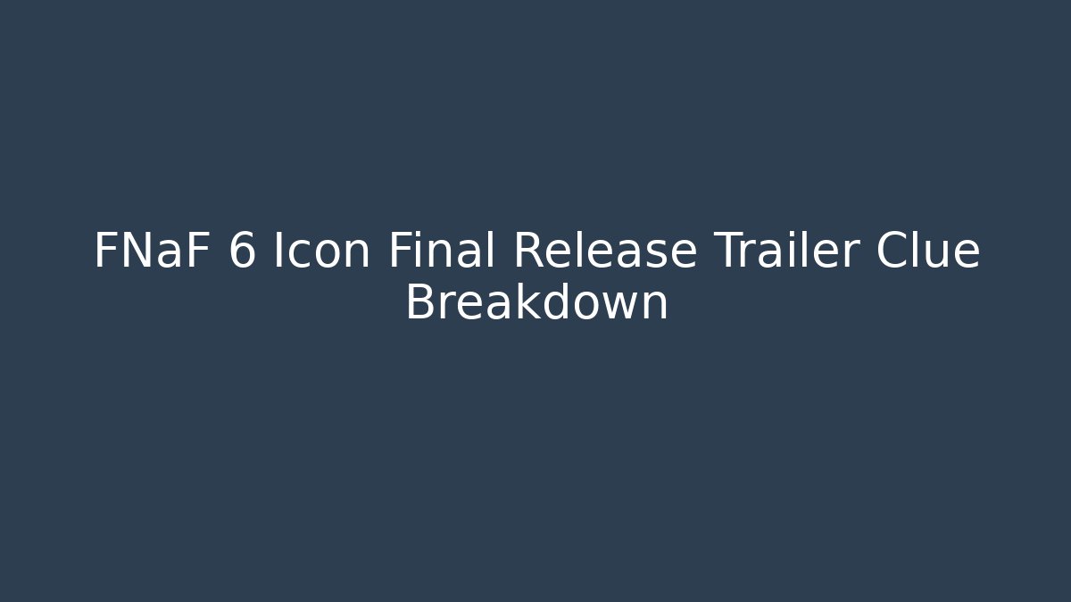 FNaF 6 Icon Final Release Trailer Clue Breakdown