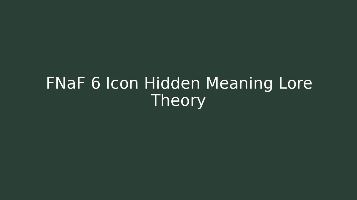 FNaF 6 Icon Hidden Meaning Lore Theory
