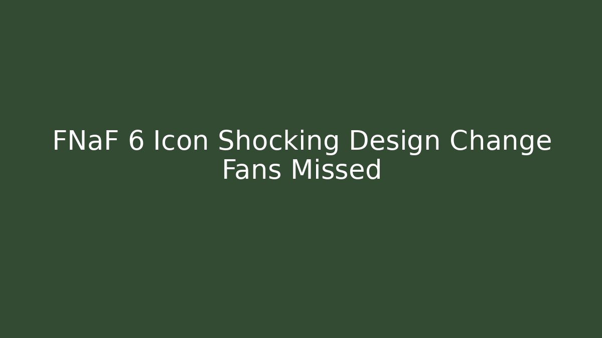 FNaF 6 Icon Shocking Design Change Fans Missed - Critter Realm