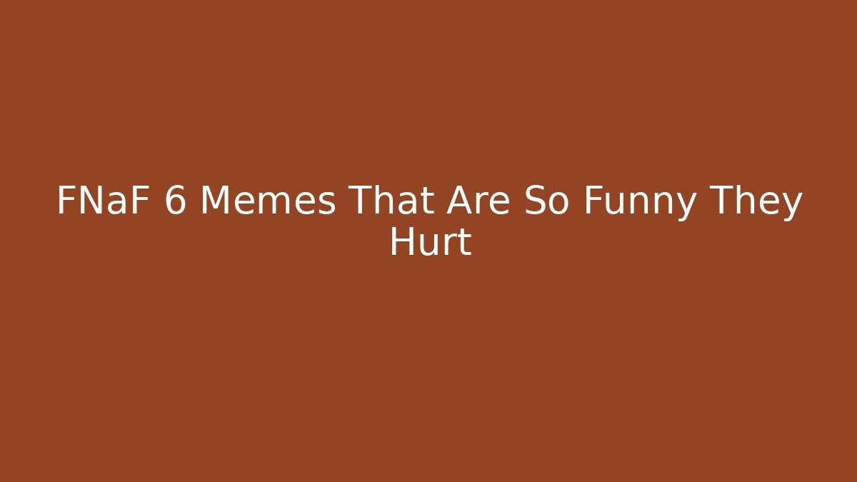 FNaF 6 Memes That Are So Funny They Hurt