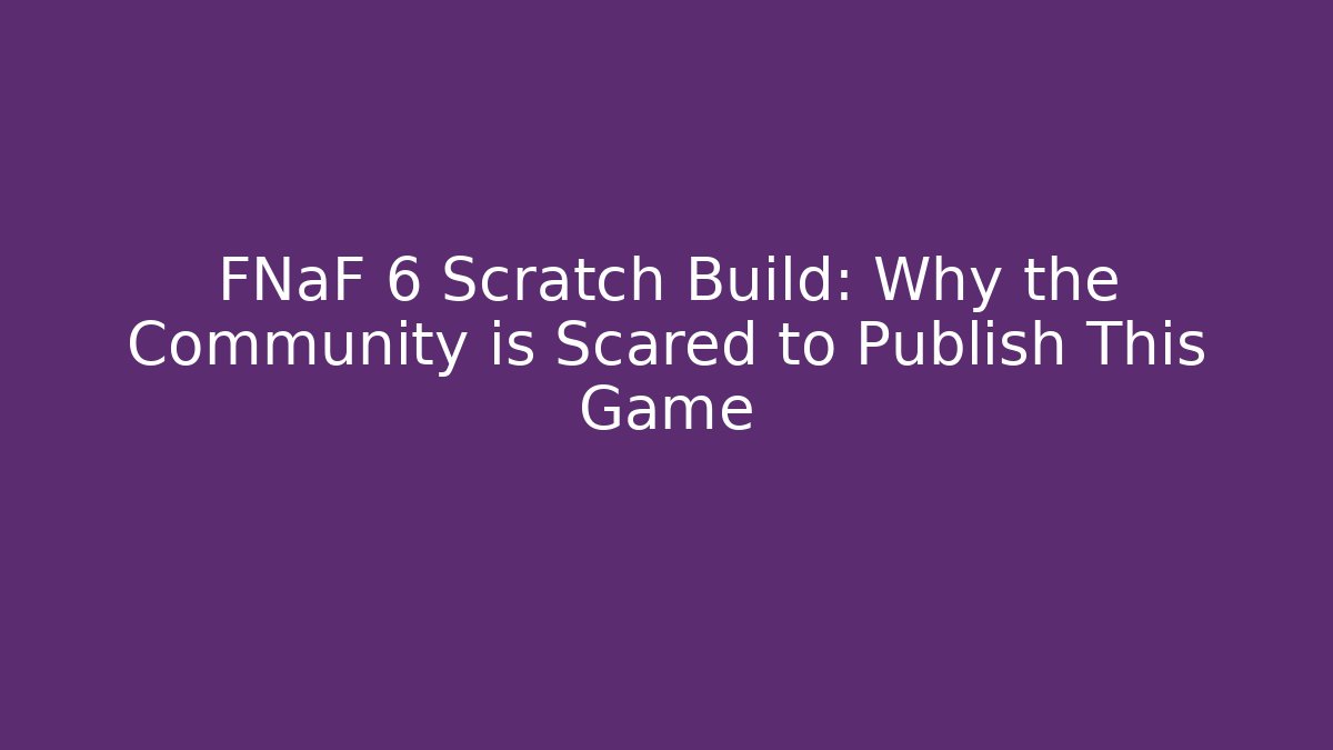FNaF 6 Scratch Build: Why the Community is Scared to Publish This Game