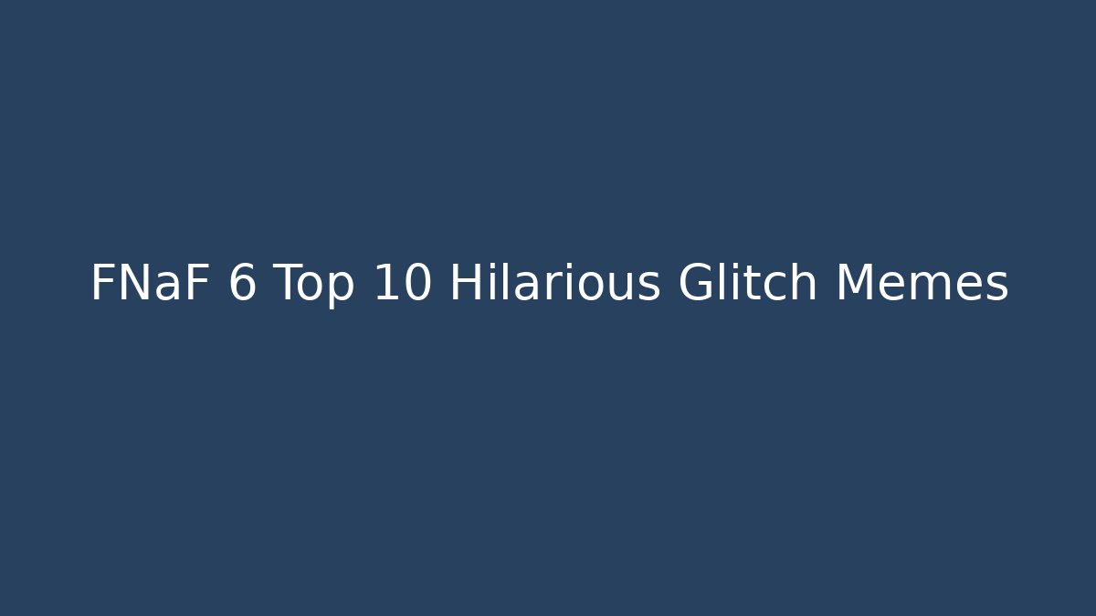 FNaF 6 Top 10 Hilarious Glitch Memes