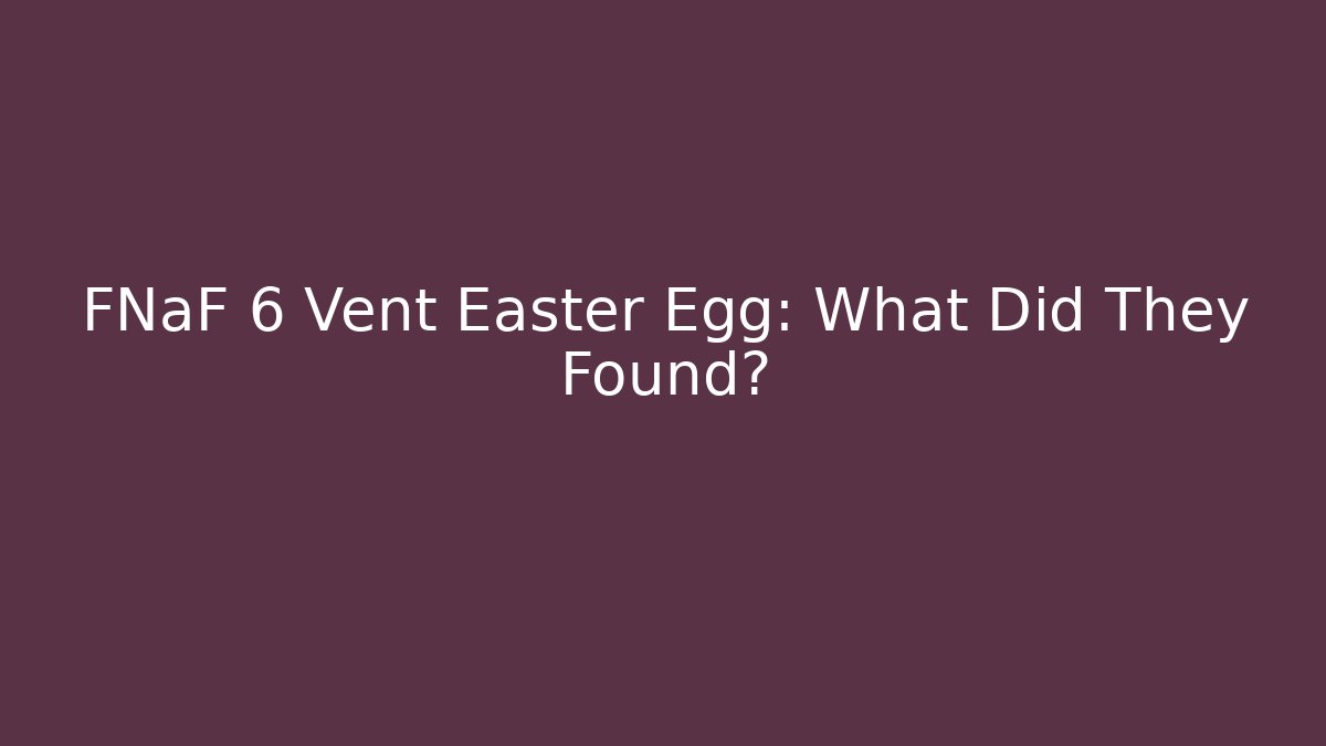 FNaF 6 Vent Easter Egg: What Did They Found? - Critter Realm