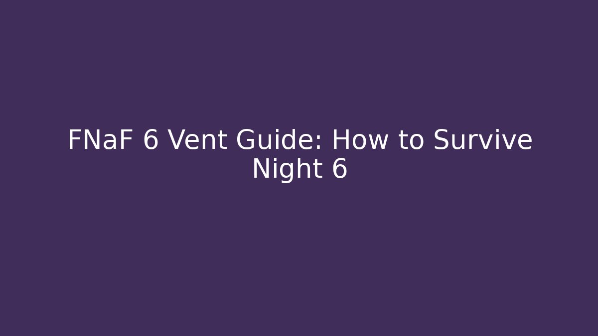 FNaF 6 Vent Guide: How to Survive Night 6