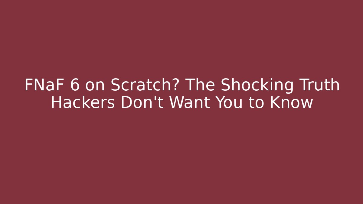 FNaF 6 on Scratch? The Shocking Truth Hackers Don’t Want You to Know