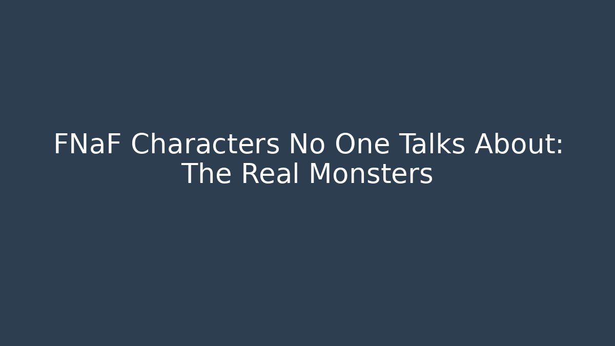 FNaF Characters No One Talks About: The Real Monsters