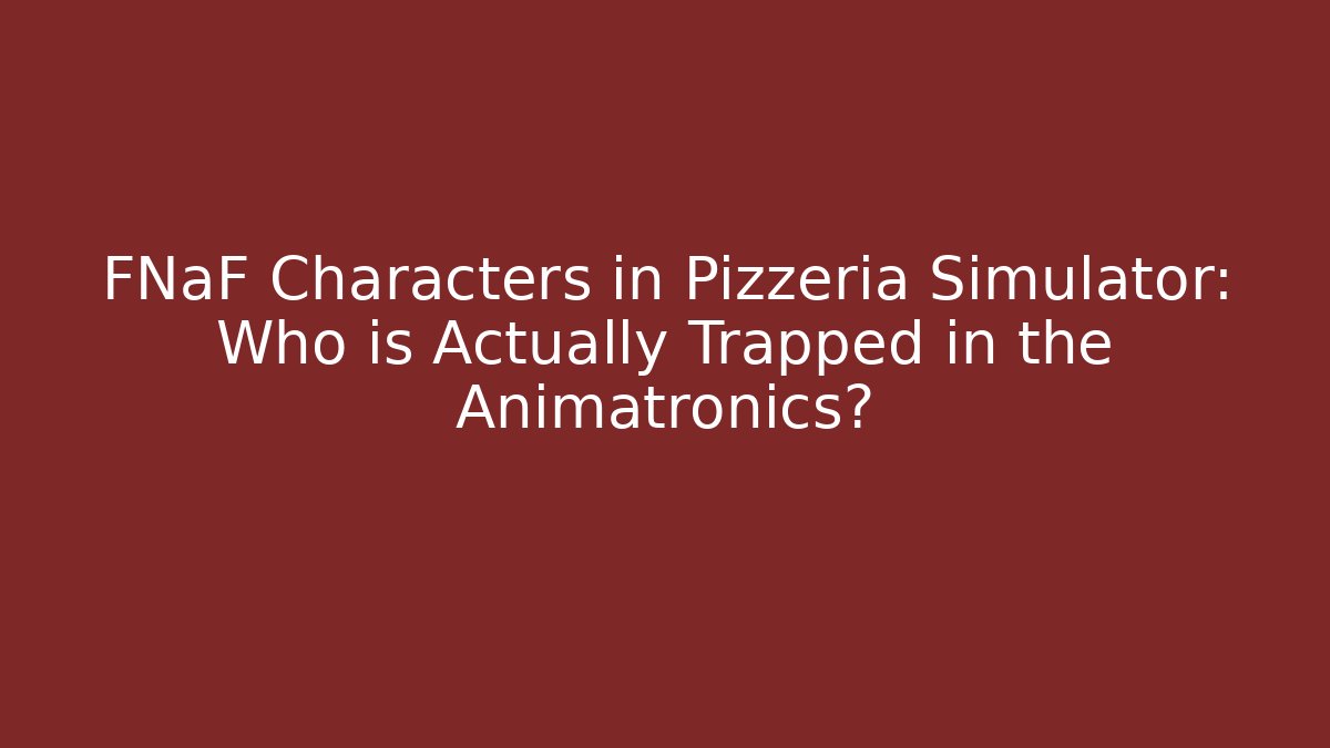 FNaF Characters in Pizzeria Simulator: Who is Actually Trapped in the Animatronics?