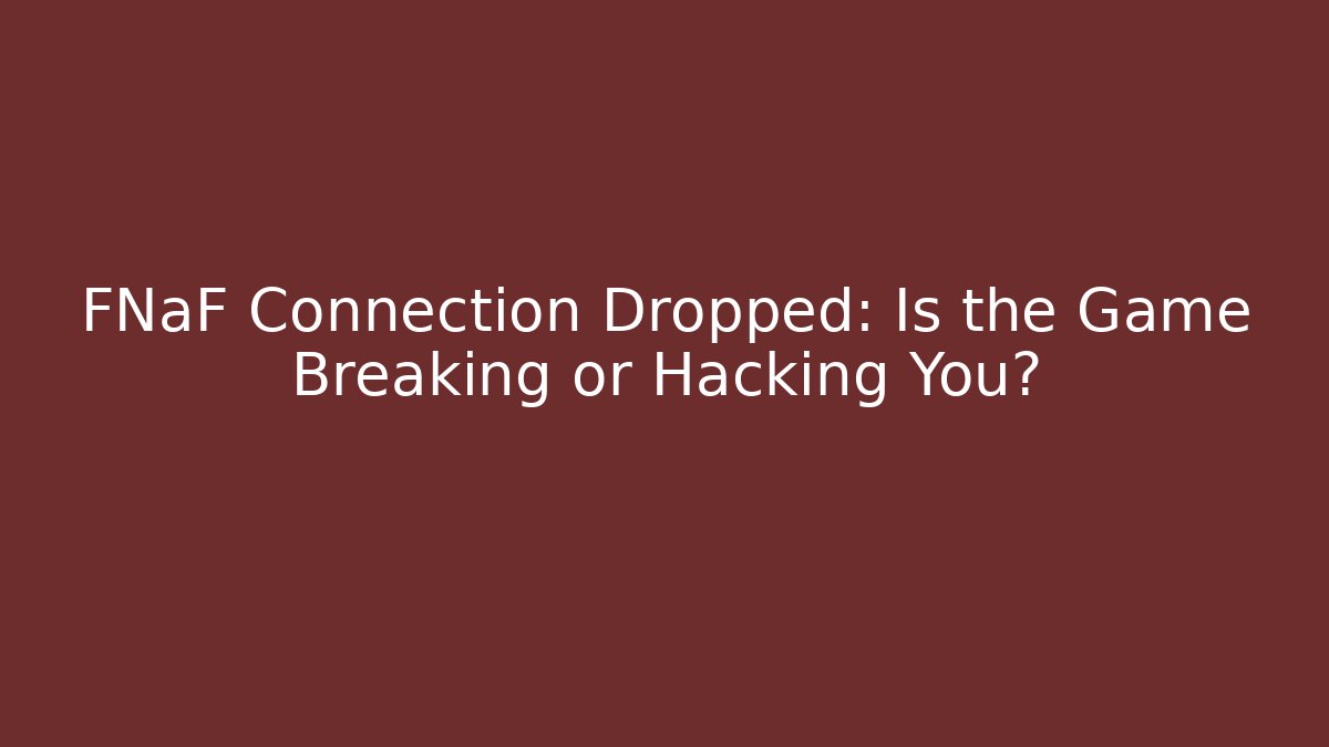 FNaF Connection Dropped: Is the Game Breaking or Hacking You?