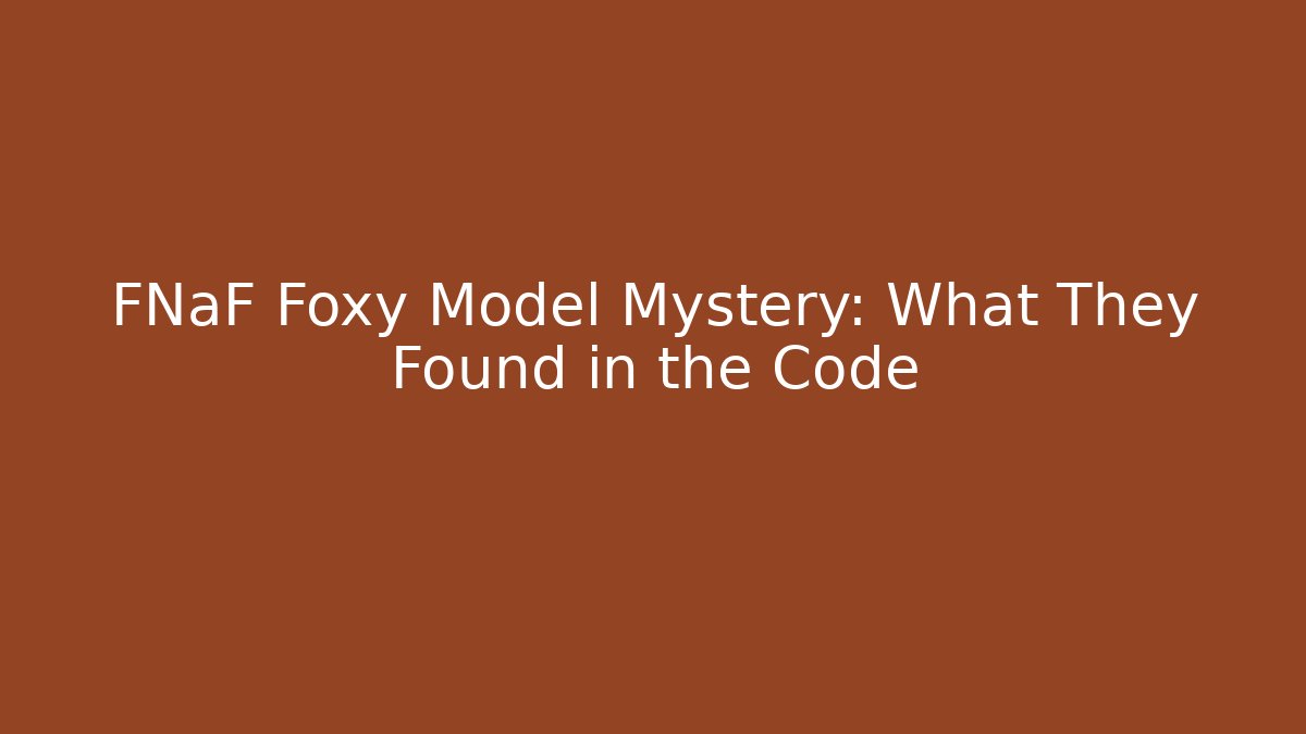 FNaF Foxy Model Mystery: What They Found in the Code