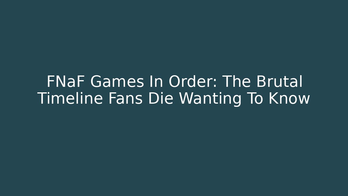 FNaF Games In Order: The Brutal Timeline Fans Die Wanting To Know
