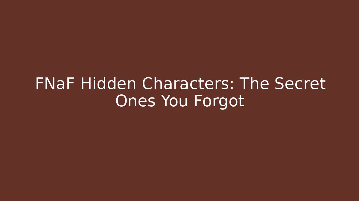 FNaF Hidden Characters: The Secret Ones You Forgot