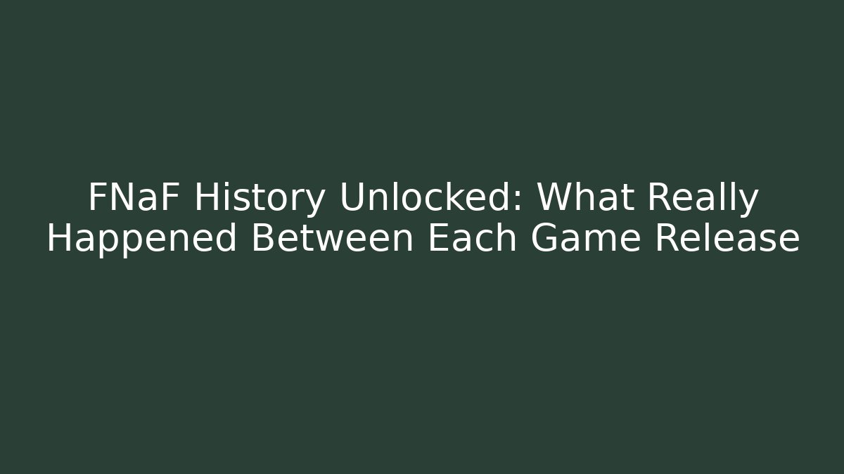 FNaF History Unlocked: What Really Happened Between Each Game Release