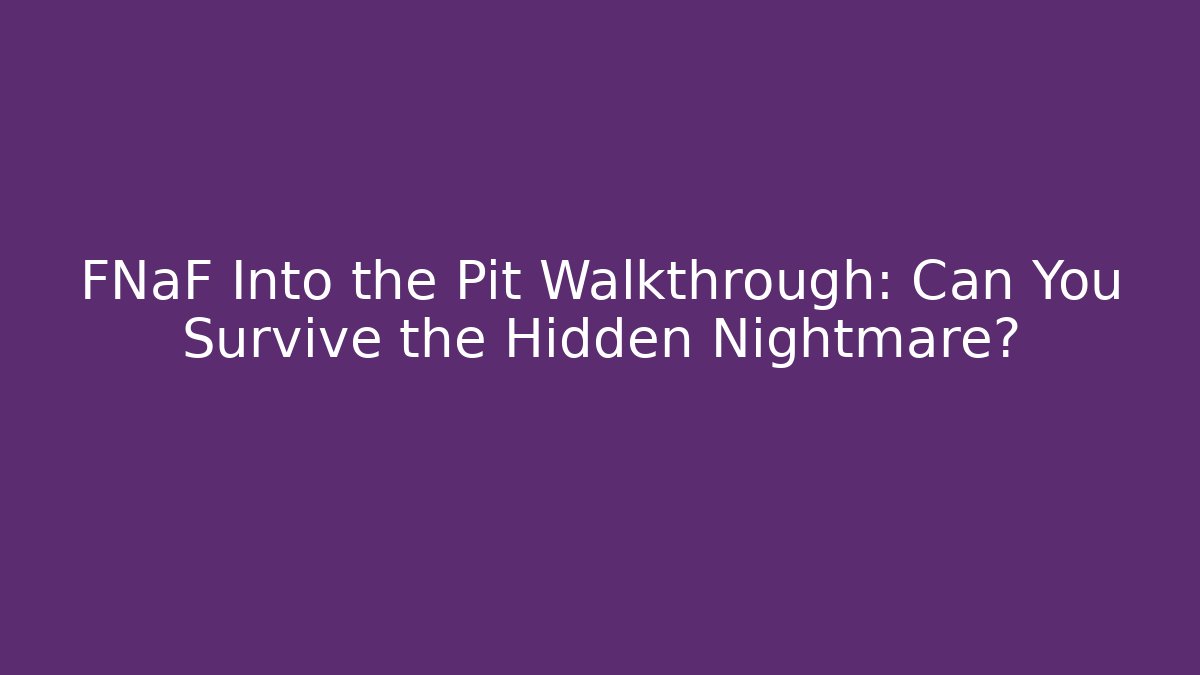 FNaF Into the Pit Walkthrough: Can You Survive the Hidden Nightmare?