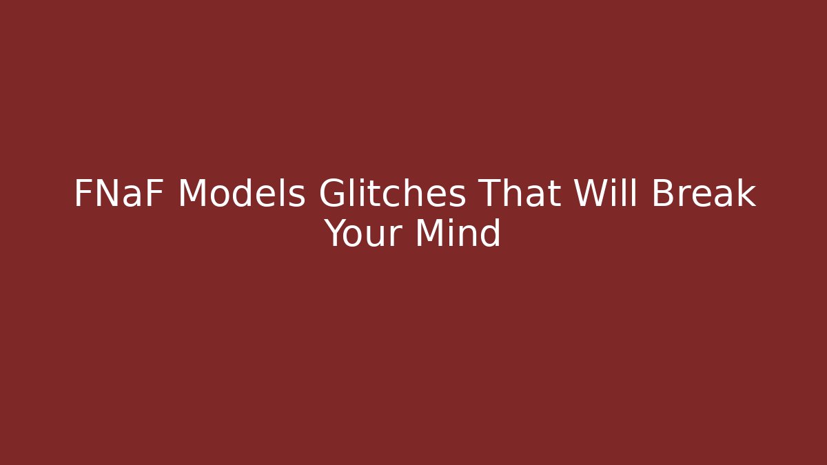 FNaF Models Glitches That Will Break Your Mind