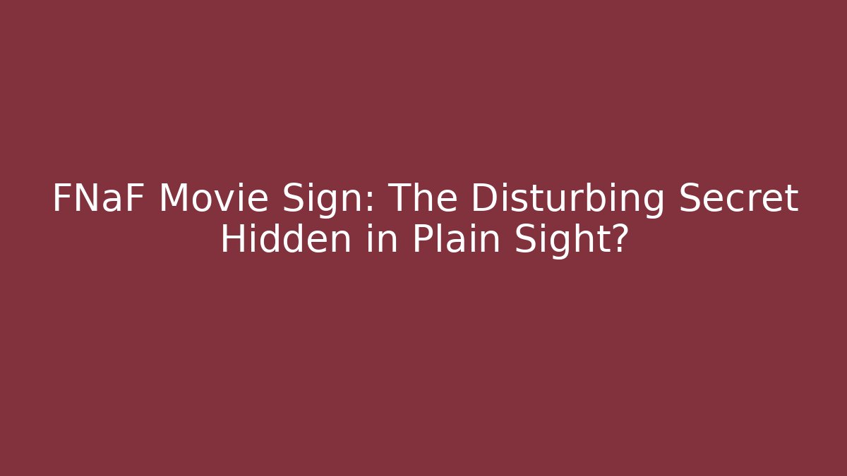 FNaF Movie Sign: The Disturbing Secret Hidden in Plain Sight?