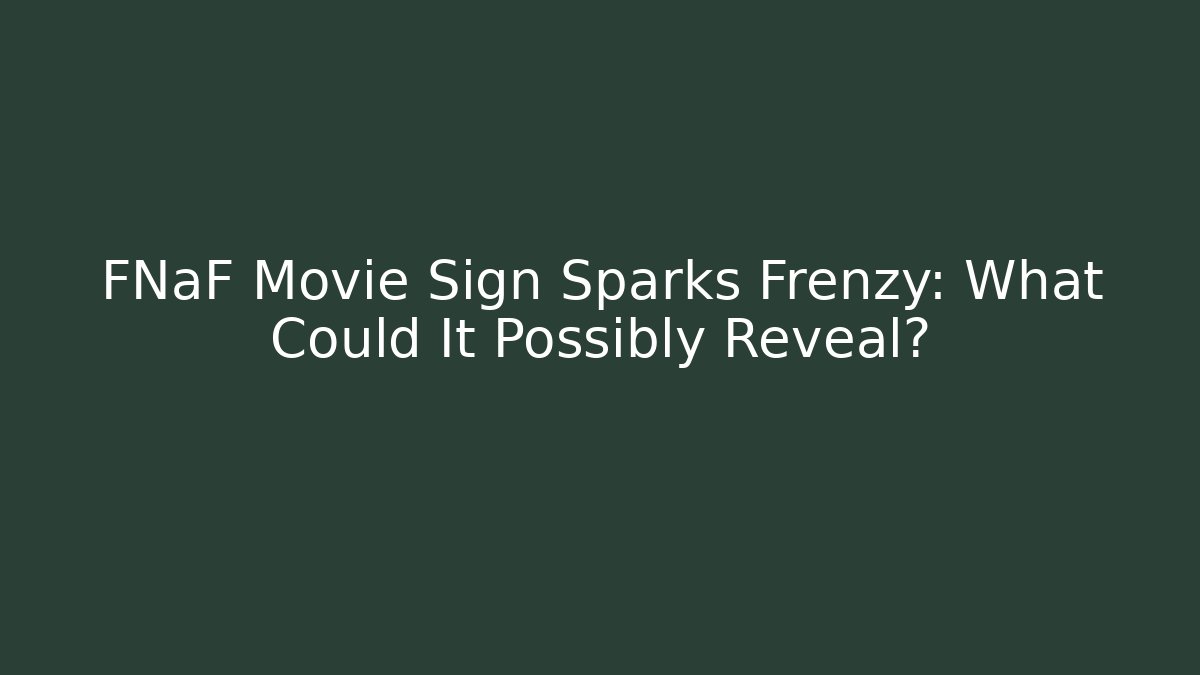 FNaF Movie Sign Sparks Frenzy: What Could It Possibly Reveal?