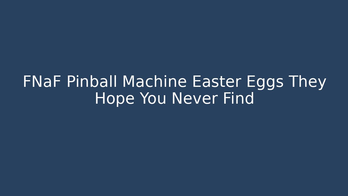 FNaF Pinball Machine Easter Eggs They Hope You Never Find