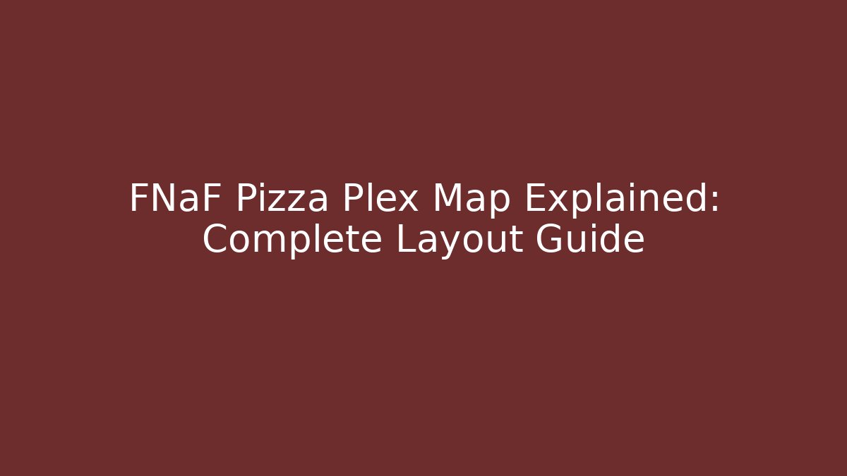 FNaF Pizza Plex Map Explained: Complete Layout Guide