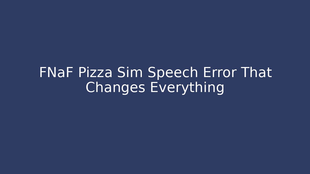 FNaF Pizza Sim Speech Error That Changes Everything
