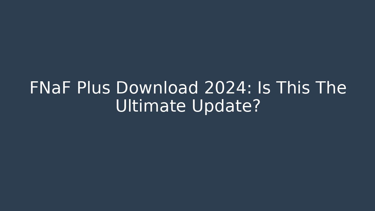 FNaF Plus Download 2024: Is This The Ultimate Update?