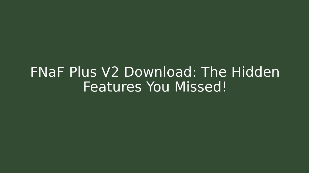 FNaF Plus V2 Download: The Hidden Features You Missed!
