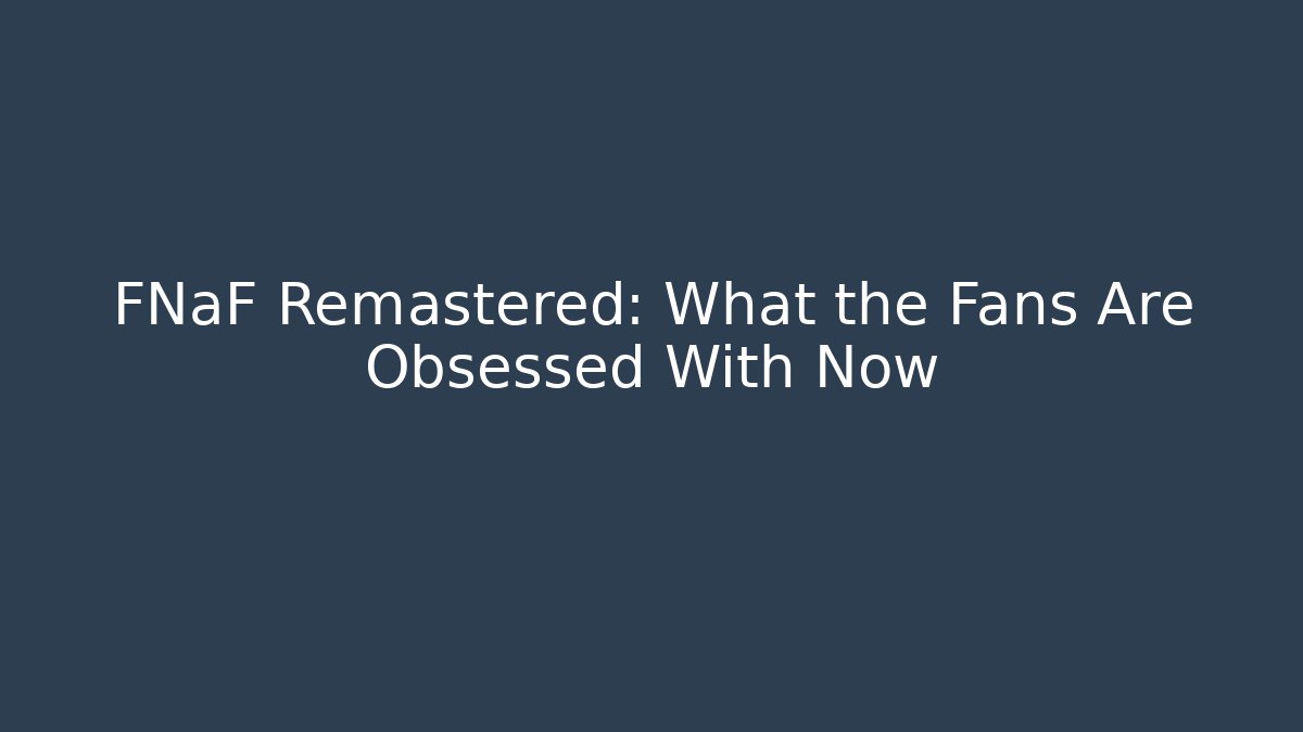 FNaF Remastered: What the Fans Are Obsessed With Now