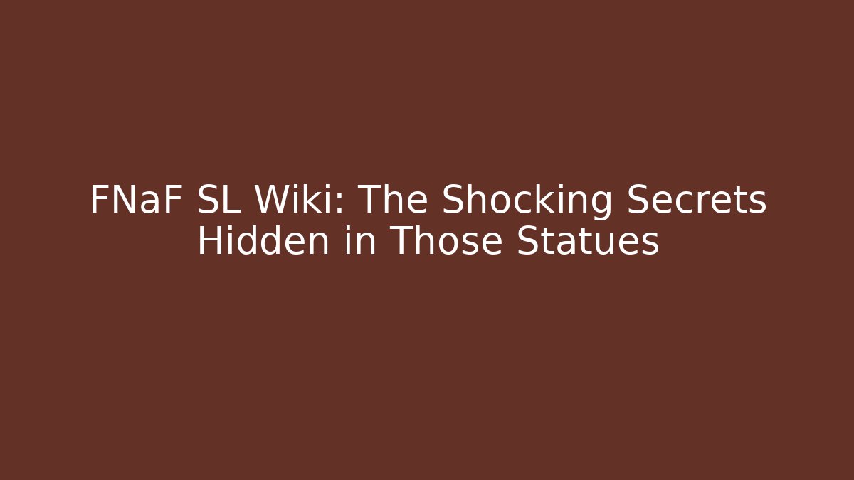 FNaF SL Wiki: The Shocking Secrets Hidden in Those Statues - Critter Realm
