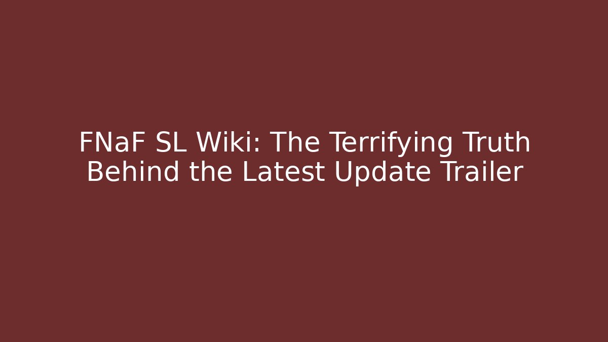 FNaF SL Wiki: The Terrifying Truth Behind the Latest Update Trailer