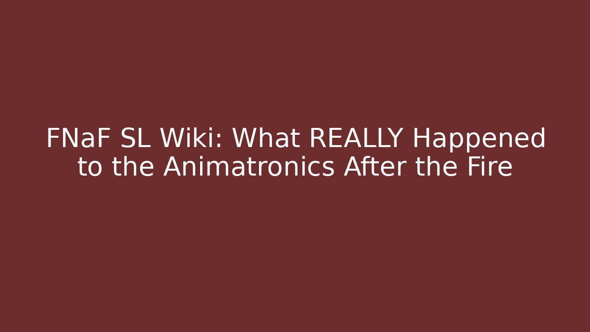 FNaF SL Wiki: What REALLY Happened to the Animatronics After the Fire