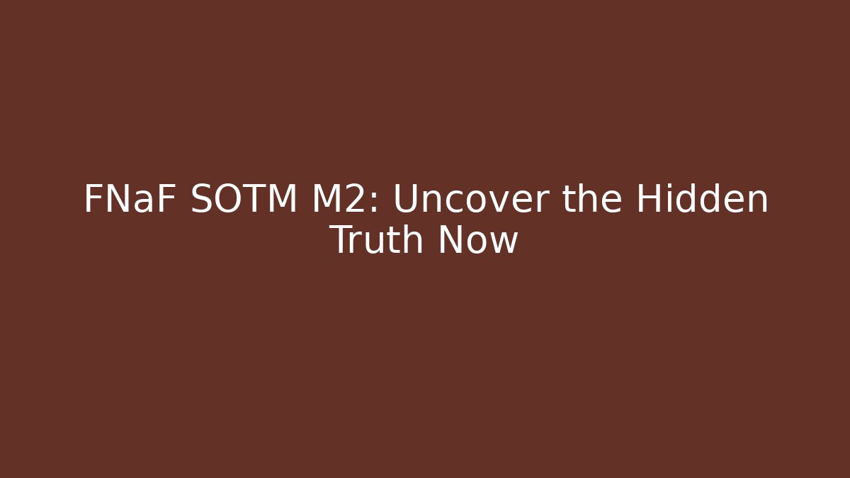 FNaF SOTM M2: Uncover the Hidden Truth Now