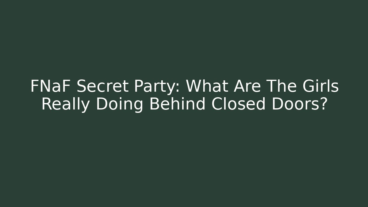 FNaF Secret Party: What Are The Girls Really Doing Behind Closed Doors?
