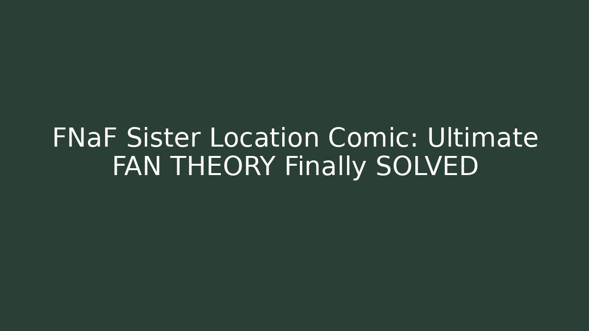 FNaF Sister Location Comic: Ultimate FAN THEORY Finally SOLVED