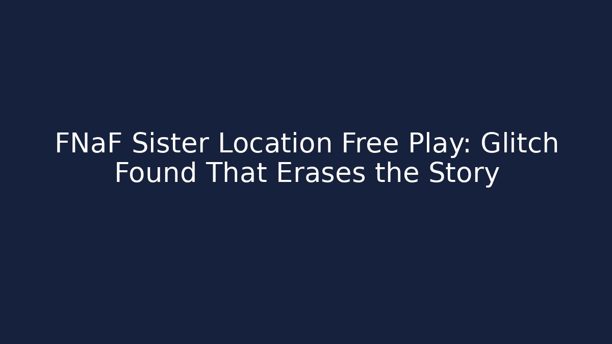 FNaF Sister Location Free Play: Glitch Found That Erases the Story
