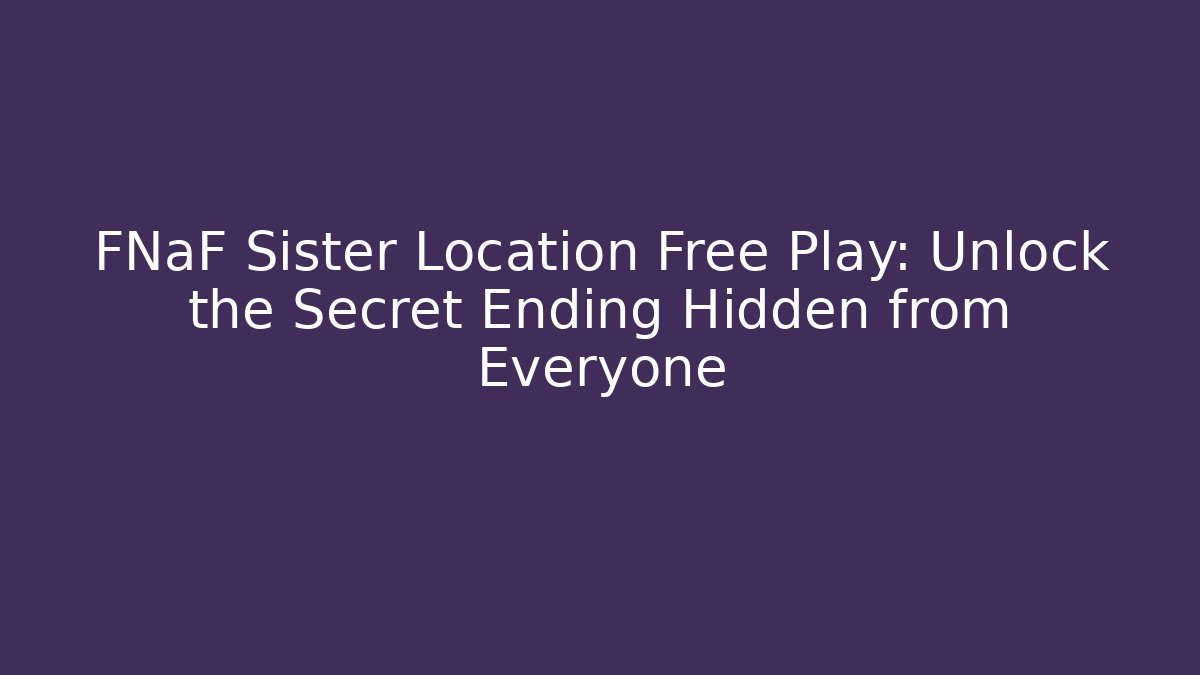 FNaF Sister Location Free Play: Unlock the Secret Ending Hidden from Everyone
