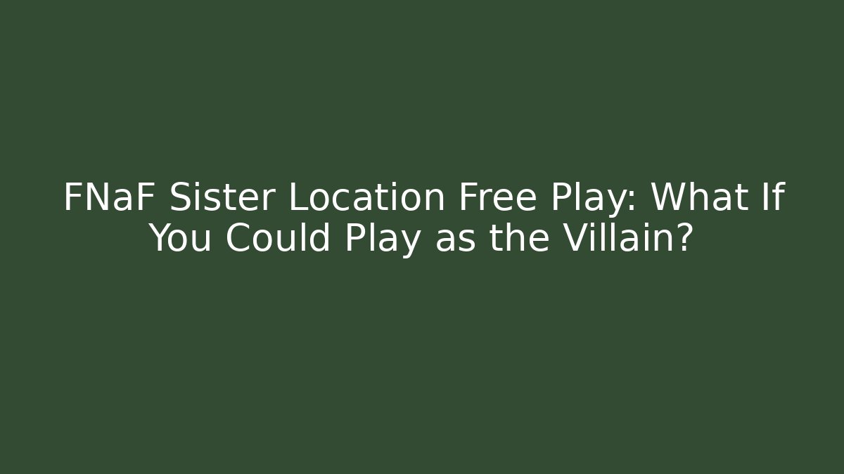 FNaF Sister Location Free Play: What If You Could Play as the Villain?