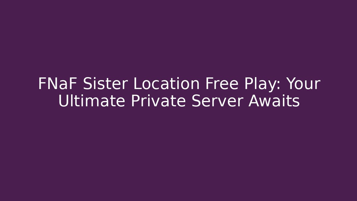 FNaF Sister Location Free Play: Your Ultimate Private Server Awaits