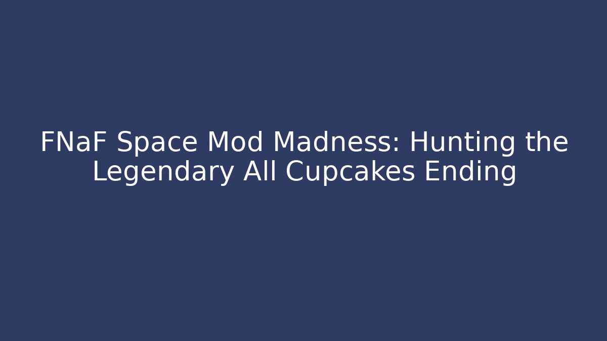 FNaF Space Mod Madness: Hunting the Legendary All Cupcakes Ending - Critter Realm