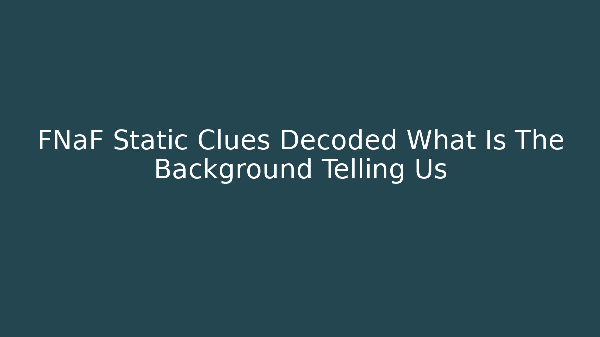 FNaF Static Clues Decoded What Is The Background Telling Us