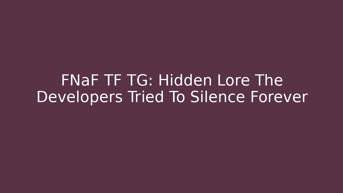 FNaF TF TG: Hidden Lore The Developers Tried To Silence Forever - Critter Realm