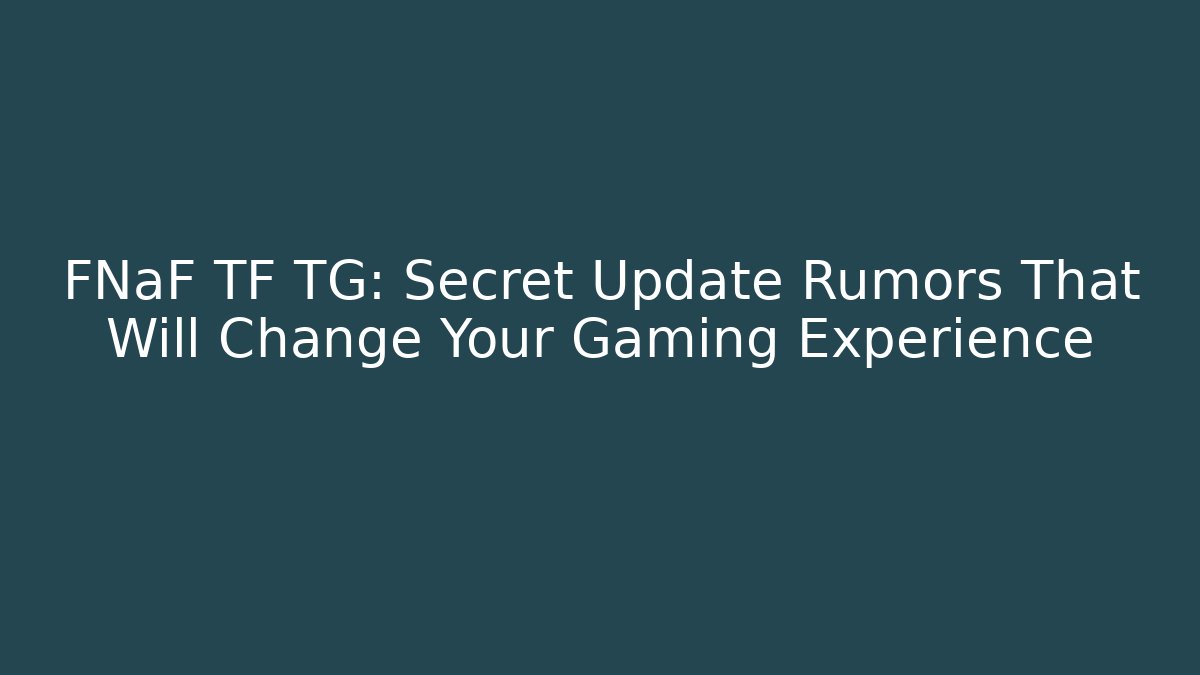 FNaF TF TG: Secret Update Rumors That Will Change Your Gaming Experience