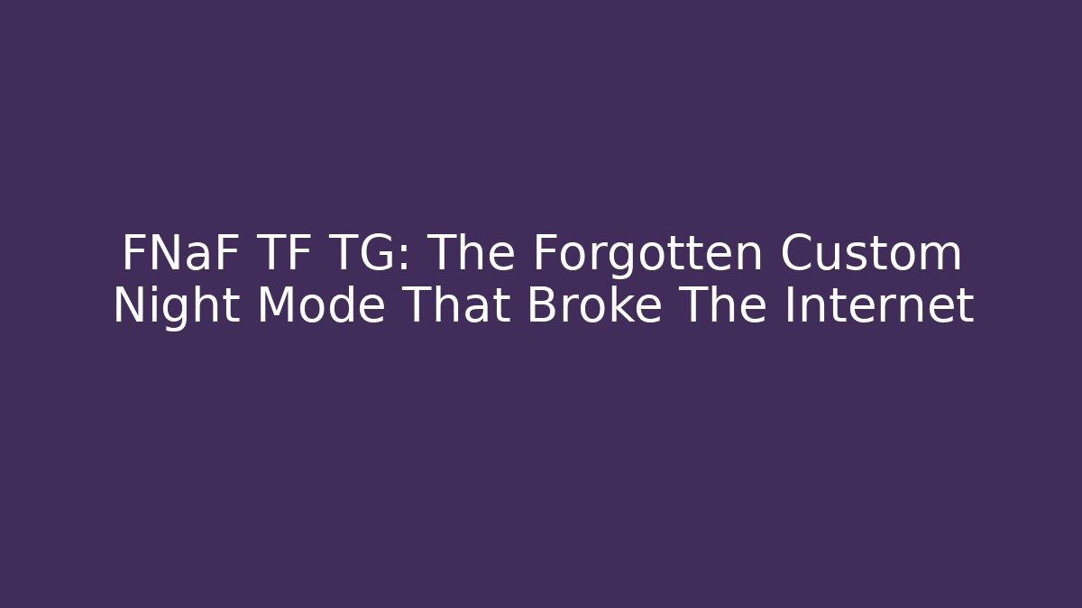 FNaF TF TG: The Forgotten Custom Night Mode That Broke The Internet
