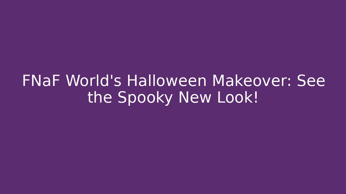 FNaF World's Halloween Makeover: See the Spooky New Look!